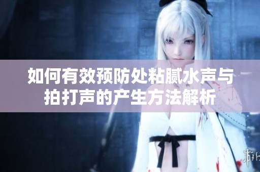 如何有效预防处粘腻水声与拍打声的产生方法解析