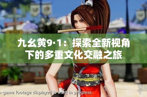 九幺黄9·1：探索全新视角下的多重文化交融之旅