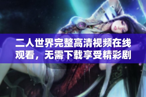 二人世界完整高清视频在线观看，无需下载享受精彩剧情