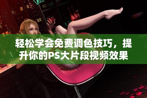 轻松学会免费调色技巧，提升你的PS大片段视频效果