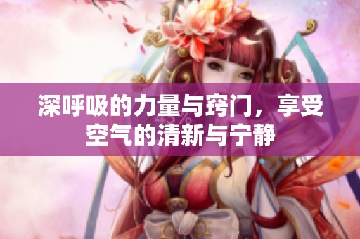 深呼吸的力量与窍门，享受空气的清新与宁静