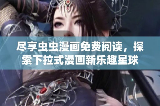 尽享虫虫漫画免费阅读，探索下拉式漫画新乐趣星球