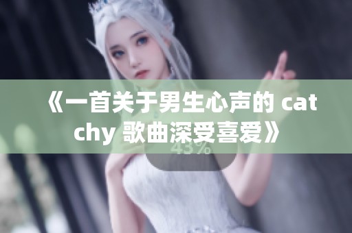 《一首关于男生心声的 catchy 歌曲深受喜爱》