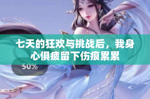 七天的狂欢与挑战后，我身心俱疲留下伤痕累累