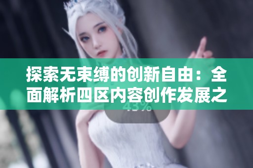 探索无束缚的创新自由：全面解析四区内容创作发展之路