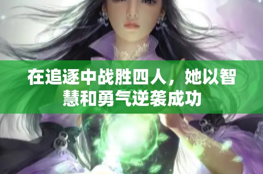 在追逐中战胜四人，她以智慧和勇气逆袭成功