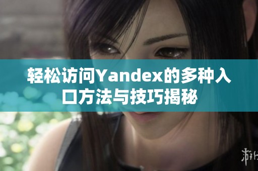 轻松访问Yandex的多种入口方法与技巧揭秘