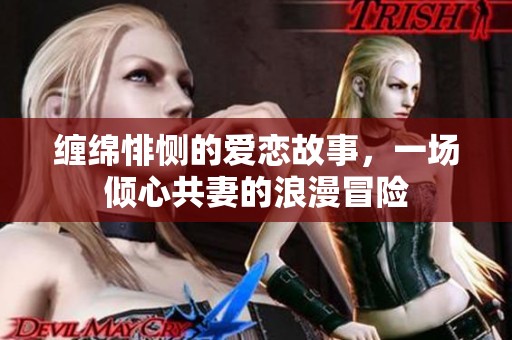 缠绵悱恻的爱恋故事，一场倾心共妻的浪漫冒险