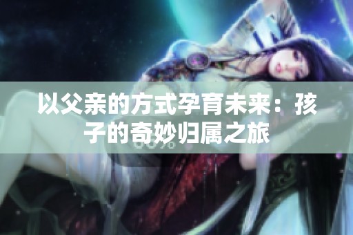 以父亲的方式孕育未来：孩子的奇妙归属之旅