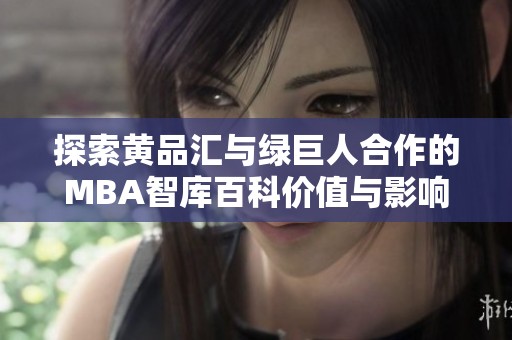 探索黄品汇与绿巨人合作的MBA智库百科价值与影响