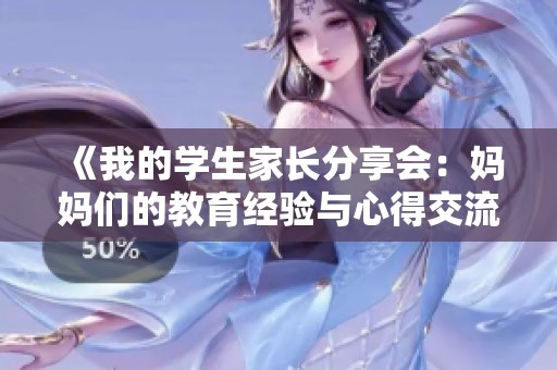 《我的学生家长分享会：妈妈们的教育经验与心得交流》
