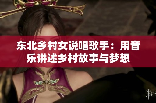 东北乡村女说唱歌手：用音乐讲述乡村故事与梦想