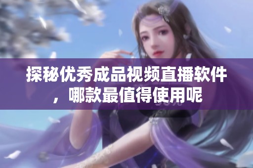 探秘优秀成品视频直播软件，哪款最值得使用呢