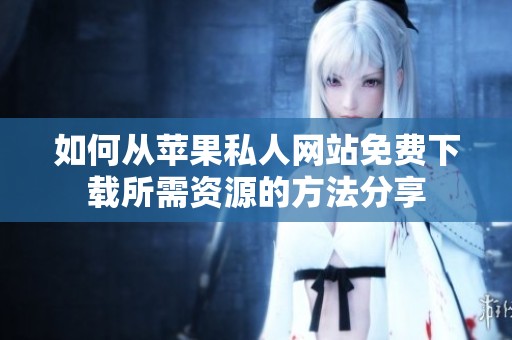 如何从苹果私人网站免费下载所需资源的方法分享
