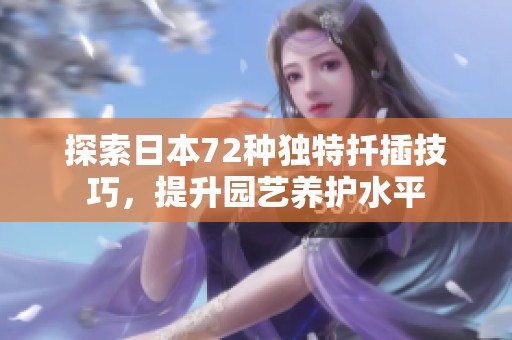 探索日本72种独特扦插技巧，提升园艺养护水平
