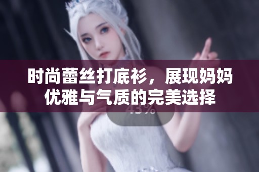 时尚蕾丝打底衫，展现妈妈优雅与气质的完美选择
