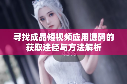 寻找成品短视频应用源码的获取途径与方法解析