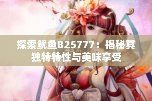 探索鱿鱼B25777：揭秘其独特特性与美味享受