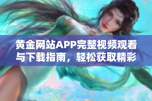 黄金网站APP完整视频观看与下载指南，轻松获取精彩内容