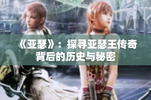 《亚瑟》：探寻亚瑟王传奇背后的历史与秘密