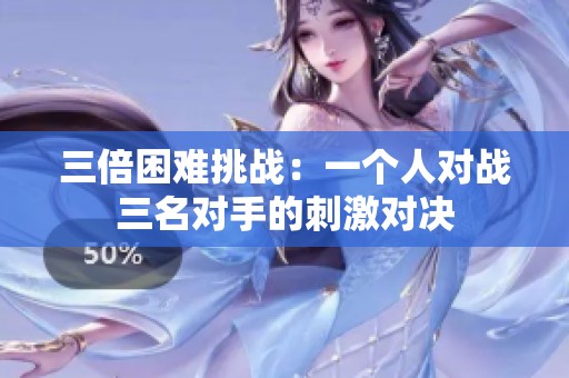 三倍困难挑战：一个人对战三名对手的刺激对决