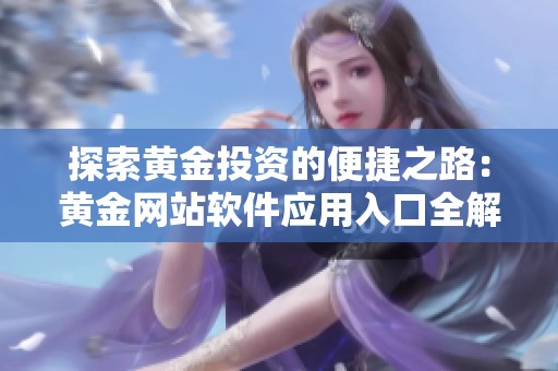 探索黄金投资的便捷之路：黄金网站软件应用入口全解析