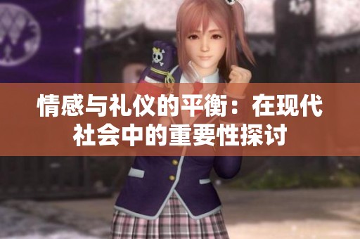 情感与礼仪的平衡：在现代社会中的重要性探讨