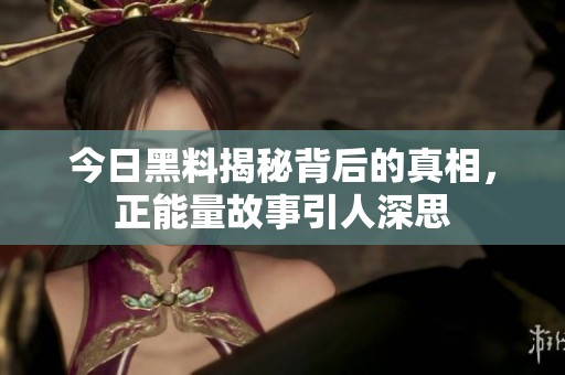 今日黑料揭秘背后的真相，正能量故事引人深思