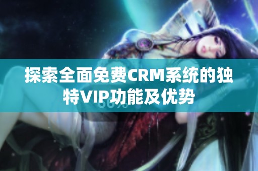 探索全面免费CRM系统的独特VIP功能及优势