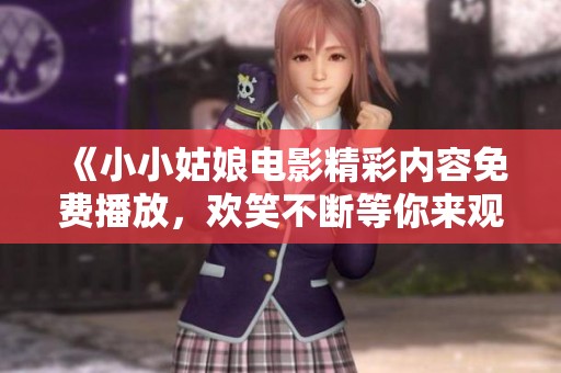 《小小姑娘电影精彩内容免费播放，欢笑不断等你来观看》