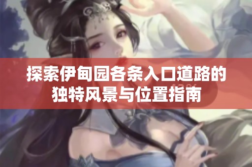 探索伊甸园各条入口道路的独特风景与位置指南