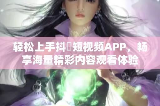 轻松上手抖抈短视频APP，畅享海量精彩内容观看体验