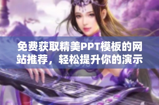免费获取精美PPT模板的网站推荐，轻松提升你的演示效果