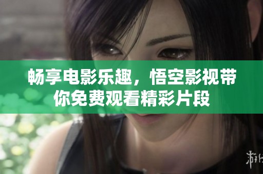畅享电影乐趣，悟空影视带你免费观看精彩片段