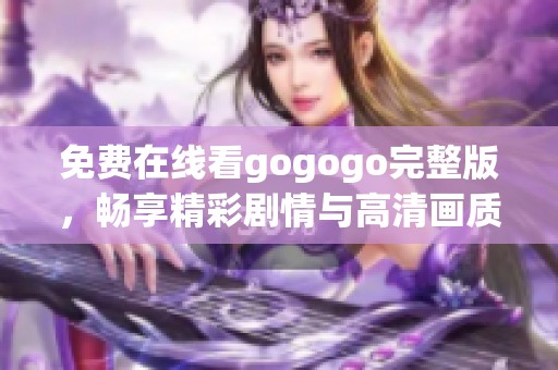 免费在线看gogogo完整版，畅享精彩剧情与高清画质体验