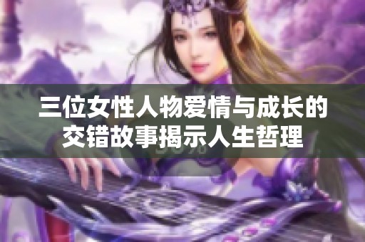 三位女性人物爱情与成长的交错故事揭示人生哲理