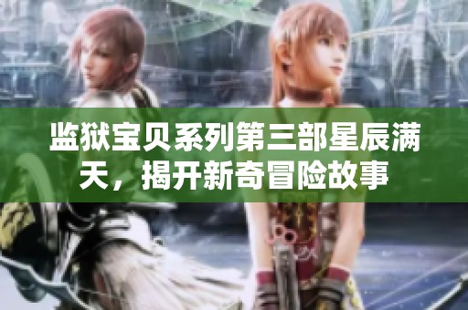 监狱宝贝系列第三部星辰满天，揭开新奇冒险故事