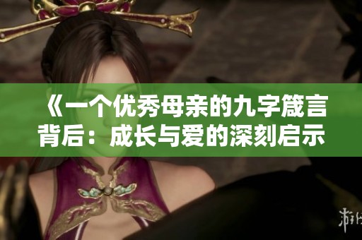 《一个优秀母亲的九字箴言背后：成长与爱的深刻启示》