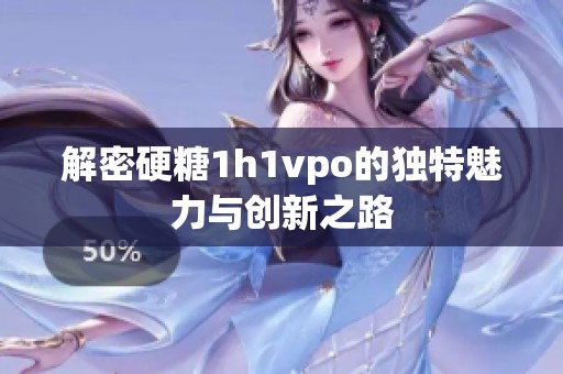解密硬糖1h1vpo的独特魅力与创新之路