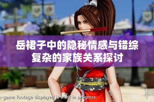 岳裙子中的隐秘情感与错综复杂的家族关系探讨