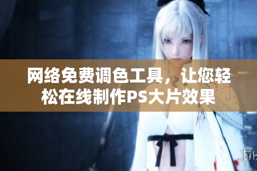 网络免费调色工具，让您轻松在线制作PS大片效果