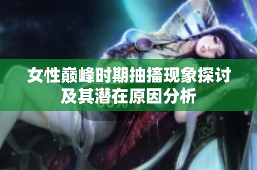 女性巅峰时期抽搐现象探讨及其潜在原因分析