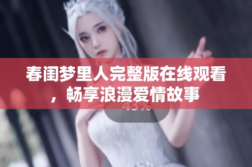 春闺梦里人完整版在线观看，畅享浪漫爱情故事 