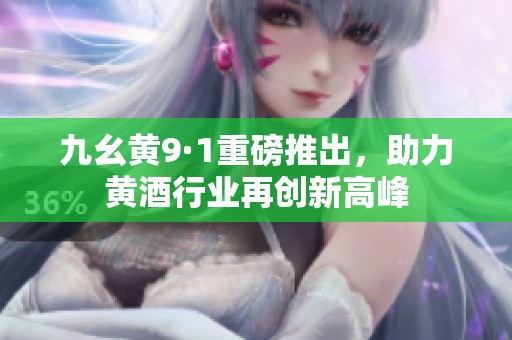 九幺黄9·1重磅推出，助力黄酒行业再创新高峰