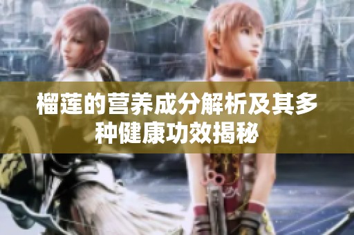 榴莲的营养成分解析及其多种健康功效揭秘