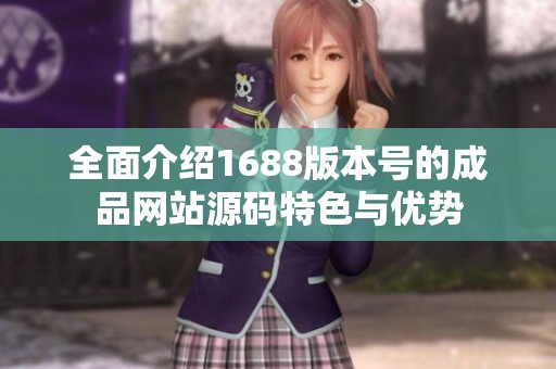 全面介绍1688版本号的成品网站源码特色与优势