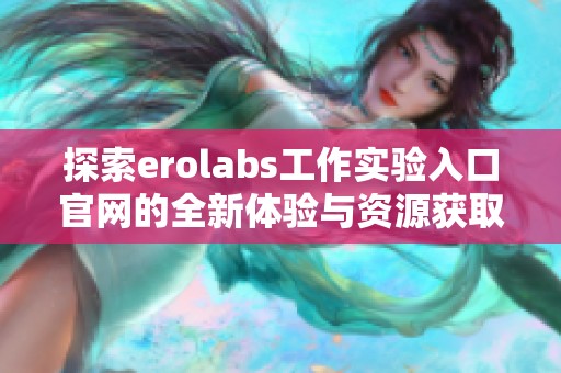 探索erolabs工作实验入口官网的全新体验与资源获取方法