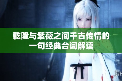 乾隆与紫薇之间千古传情的一句经典台词解读