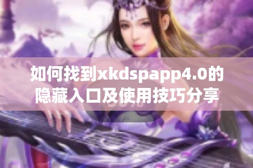 如何找到xkdspapp4.0的隐藏入口及使用技巧分享