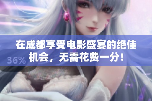 在成都享受电影盛宴的绝佳机会，无需花费一分！